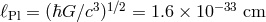 ℓPl = (ℏG ∕c3)1∕2 = 1.6 × 10−33 cm