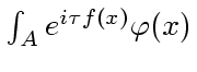 $ \int _A e^{i\tau f(x)} \varphi (x) $