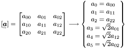 \[ [\TeSe{a}] = \MaExpZ{a} \longrightarrow \begin{Bmatrix} a_{0}=a_{00} \\ a_{1}=a_{11} \\ a_{2}=a_{22} \\ a_{3}=\sqrt{2}a_{01} \\ a_{4}=\sqrt{2}a_{12} \\ a_{5}=\sqrt{2}a_{02} \end{Bmatrix} \]