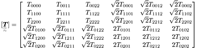 \[ [\TeFo{T}] = \begin{bmatrix} T_{0000} & T_{0011} & T_{0022} & \sqrt{2}T_{0001} & \sqrt{2}T_{0012} & \sqrt{2}T_{0002} \\ T_{1100} & T_{1111} & T_{1122} & \sqrt{2}T_{1101} & \sqrt{2}T_{1112} & \sqrt{2}T_{1102} \\ T_{2200} & T_{2211} & T_{2222} & \sqrt{2}T_{2201} & \sqrt{2}T_{2212} & \sqrt{2}T_{2202} \\ \sqrt{2}T_{0100} & \sqrt{2}T_{0111} & \sqrt{2}T_{0122} & 2T_{0101} & 2T_{0112} & 2T_{0102} \\ \sqrt{2}T_{1200} & \sqrt{2}T_{1211} & \sqrt{2}T_{1222} & 2T_{1201} & 2T_{1212} & 2T_{1202} \\ \sqrt{2}T_{0200} & \sqrt{2}T_{0211} & \sqrt{2}T_{0222} & 2T_{0201} & 2T_{0212} & 2T_{0202} \\ \end{bmatrix} \]